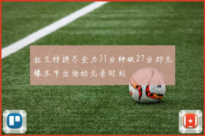 杜兰特拼尽全力31分钟砍27分却无缘末节出场的无奈时刻