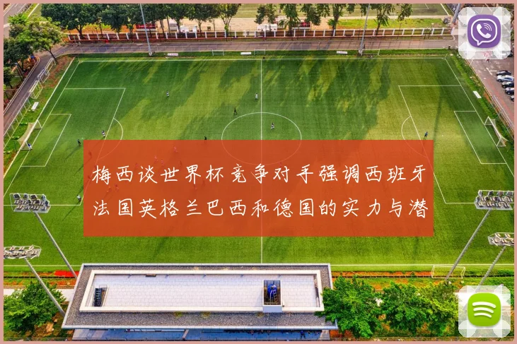 梅西谈世界杯竞争对手强调西班牙法国英格兰巴西和德国的实力与潜力
