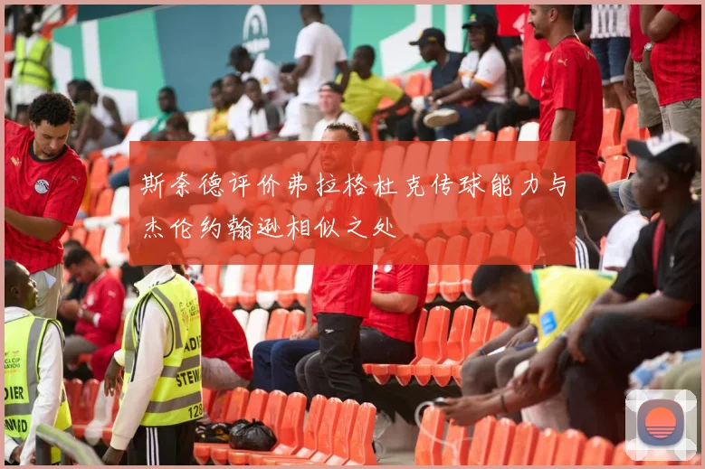 斯奈德评价弗拉格杜克传球能力与杰伦约翰逊相似之处