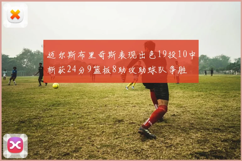 迈尔斯布里奇斯表现出色19投10中斩获24分9篮板8助攻助球队争胜