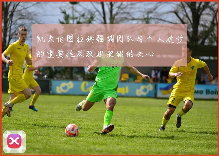 凯夫伦图拉姆强调团队与个人进步的重要性及改进犯错的决心