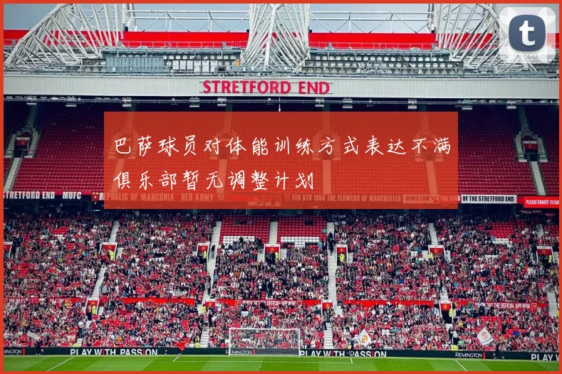 巴萨球员对体能训练方式表达不满俱乐部暂无调整计划