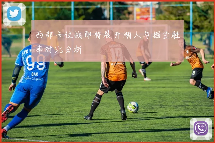 西部卡位战即将展开湖人与掘金胜率对比分析