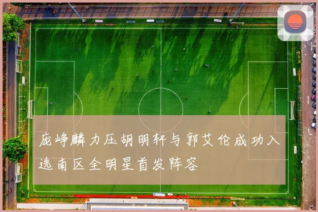 庞峥麟力压胡明轩与郭艾伦成功入选南区全明星首发阵容