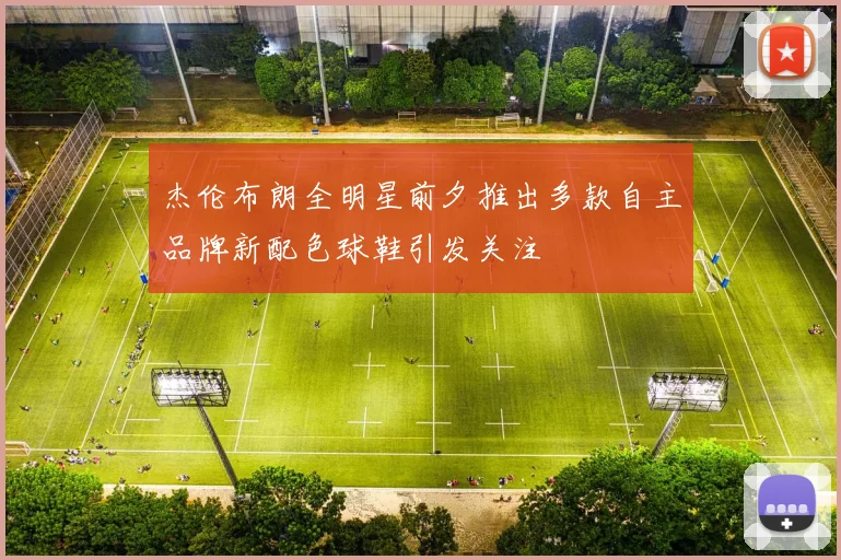 杰伦布朗全明星前夕推出多款自主品牌新配色球鞋引发关注
