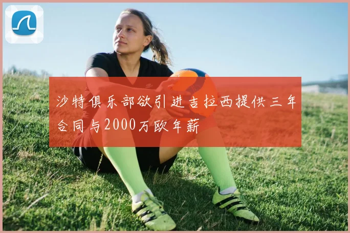 沙特俱乐部欲引进吉拉西提供三年合同与2000万欧年薪