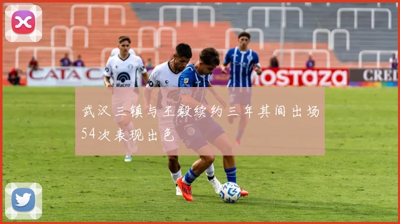 武汉三镇与王毅续约三年其间出场54次表现出色