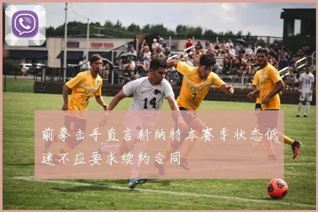 前拳击手直言科纳特本赛季状态低迷不应要求续约合同