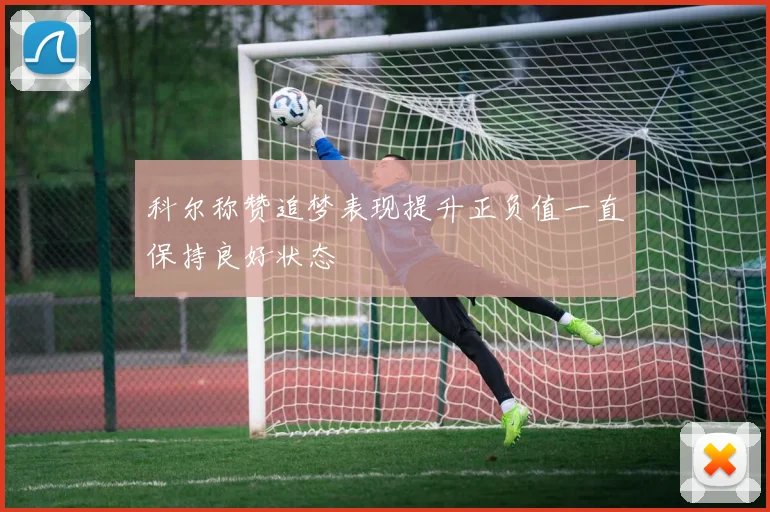 科尔称赞追梦表现提升正负值一直保持良好状态