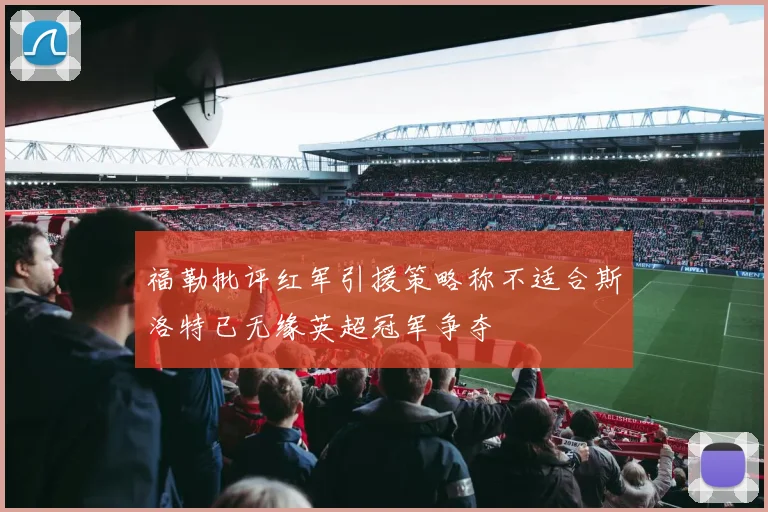 福勒批评红军引援策略称不适合斯洛特已无缘英超冠军争夺
