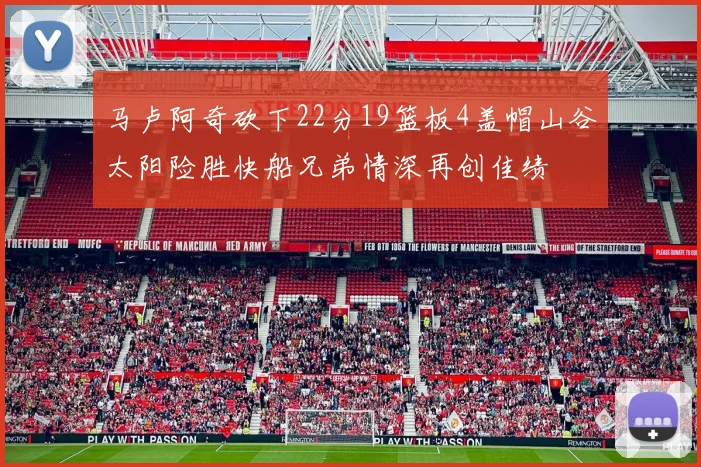 马卢阿奇砍下22分19篮板4盖帽山谷太阳险胜快船兄弟情深再创佳绩