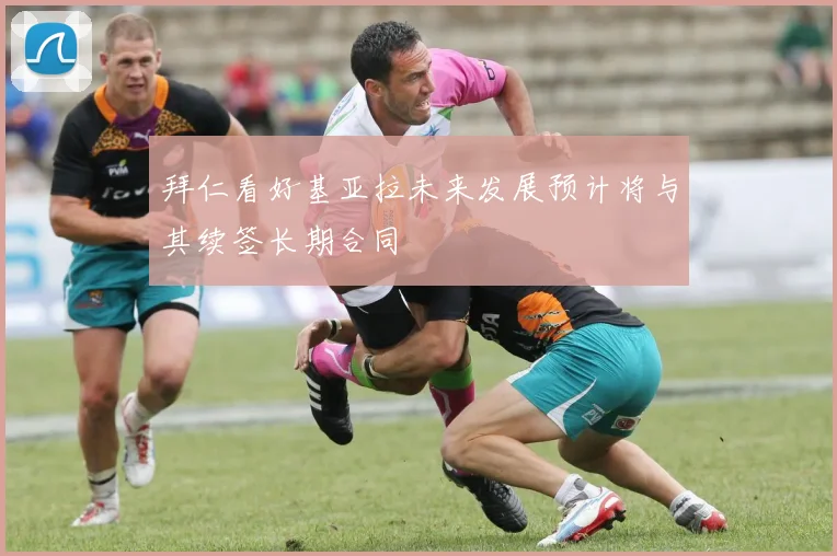 拜仁看好基亚拉未来发展预计将与其续签长期合同