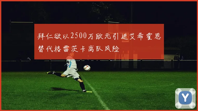 拜仁欲以2500万欧元引进艾希霍恩替代格雷茨卡离队风险
