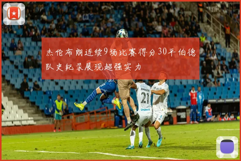 杰伦布朗连续9场比赛得分30平伯德队史纪录展现超强实力
