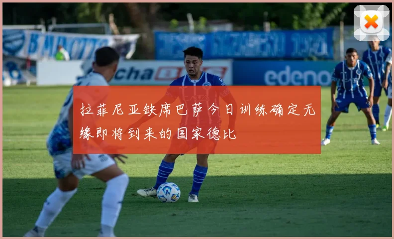 拉菲尼亚缺席巴萨今日训练确定无缘即将到来的国家德比