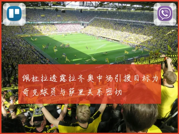 佩杜拉透露拉齐奥中场引援目标为奇克球员与萨里关系密切