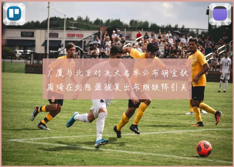 广厦与北京对决大名单公布胡金秋周琦在列陈盈骏复出布朗缺阵引关注