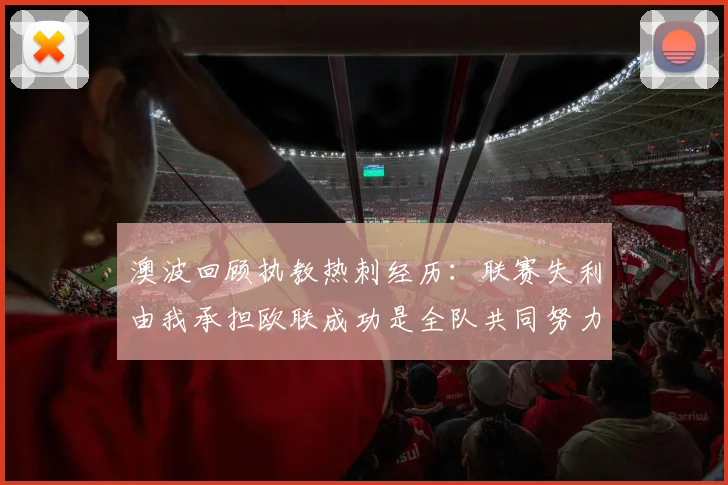 澳波回顾执教热刺经历：联赛失利由我承担欧联成功是全队共同努力的成果