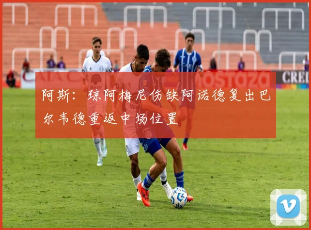 阿斯：琼阿梅尼伤缺阿诺德复出巴尔韦德重返中场位置